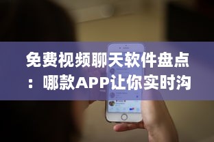 免费视频聊天软件盘点：哪款APP让你实时沟通无压力 聊天、工作、娱乐一站式解决方案