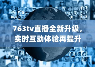 763tv直播全新升级，实时互动体验再提升 你准备好加入全球观众共享视听盛宴了吗 v4.3.1下载