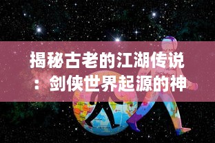 揭秘古老的江湖传说：剑侠世界起源的神秘历史和不为人知的故事