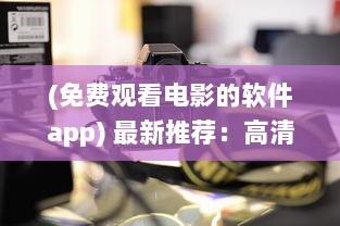 (免费观看电影的软件app) 最新推荐：高清流畅、更新快速的免费观看电影片的APP下载指南