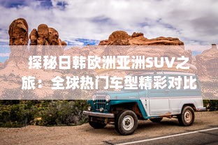 探秘日韩欧洲亚洲SUV之旅：全球热门车型精彩对比分析 v0.3.9下载