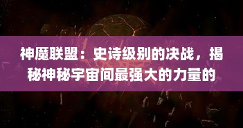 神魔联盟：史诗级别的决战，揭秘神秘宇宙间最强大的力量的起源和决战