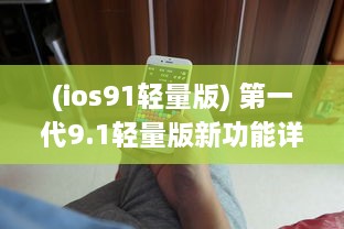 (ios91轻量版) 第一代9.1轻量版新功能详解：苹果官网提供全面概述