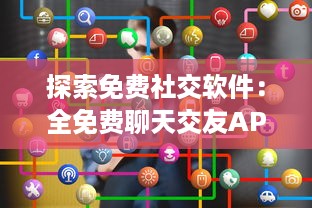 探索免费社交软件：全免费聊天交友APP有哪些 找到适合你的平台 v9.6.6下载