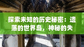 探索未知的历史秘密：遗落的世界岛，神秘的失落文明与隐秘的远古文化探秘旅