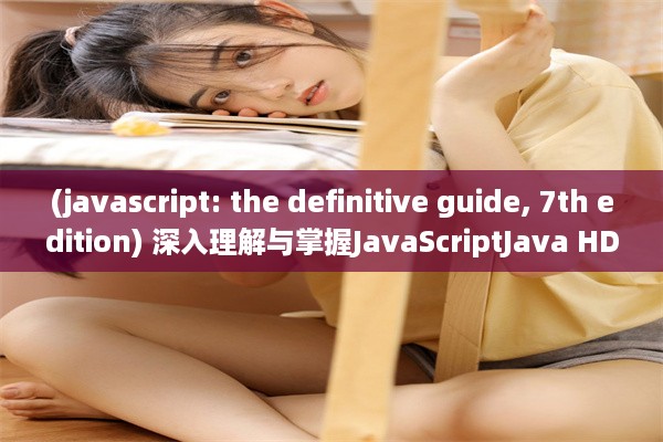 (javascript: the definitive guide, 7th edition) 深入理解与掌握JavaScriptJava HD：从入门到高级的全面指南