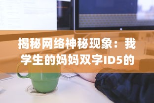 揭秘网络神秘现象：我学生的妈妈双字ID5的背后深层含义和影响力 v6.8.2下载