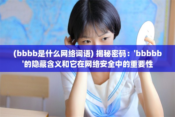 (bbbb是什么网络词语) 揭秘密码：'bbbbb'的隐藏含义和它在网络安全中的重要性