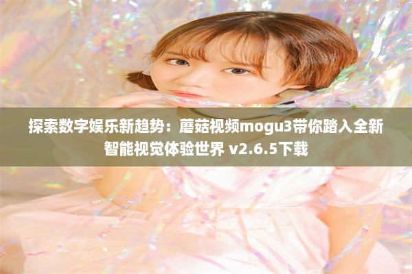 探索数字娱乐新趋势：蘑菇视频mogu3带你踏入全新智能视觉体验世界 v2.6.5下载