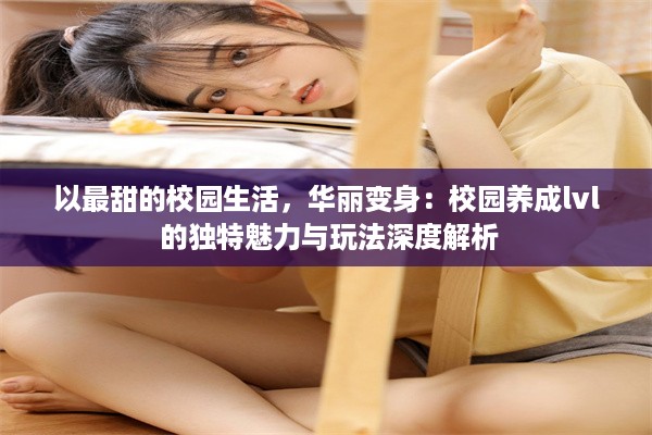 以最甜的校园生活，华丽变身：校园养成lvl 的独特魅力与玩法深度解析