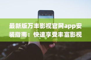 最新版万丰影视官网app安装指南：快速享受丰富影视资源 如何轻松安装 点我学习全程攻略。