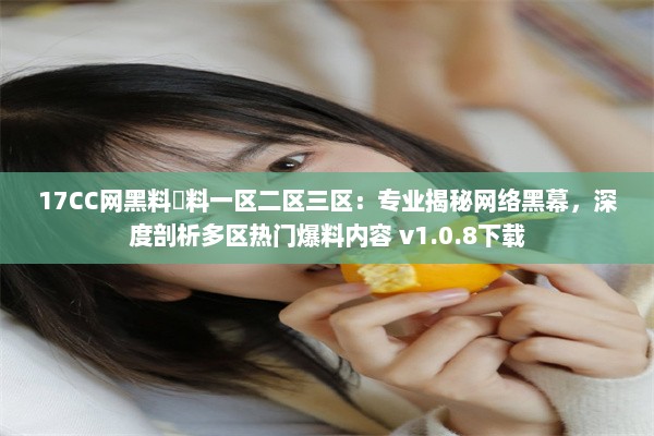 17CC网黑料揔料一区二区三区：专业揭秘网络黑幕，深度剖析多区热门爆料内容 v1.0.8下载