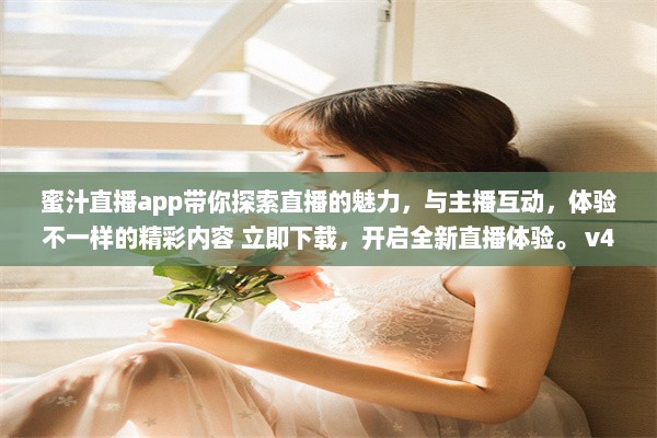 蜜汁直播app带你探索直播的魅力，与主播互动，体验不一样的精彩内容 立即下载，开启全新直播体验。 v4.3.4下载