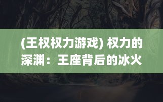 (王权权力游戏) 权力的深渊：王座背后的冰火浮沉与夺权杀伐的残酷斗争