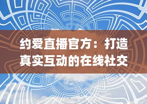 约爱直播官方：打造真实互动的在线社交平台 | 揭秘如何安全高效找到心仪对象 v4.4.9下载