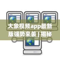 大象视频app最新版强势来袭 | 揭秘全新功能 | 更多精彩内容等你发现 v9.0.9下载