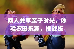 两人共享亲子时光，体验农田乐趣，挑战拔萝卜第一人的精彩大赛 v9.0.0下载