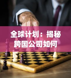 全球计划：揭秘跨国公司如何实施全球化策略，推动经济增长和社会进步