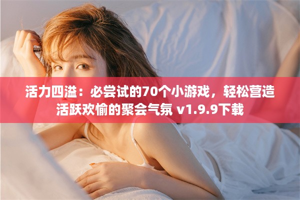 活力四溢：必尝试的70个小游戏，轻松营造活跃欢愉的聚会气氛 v1.9.9下载