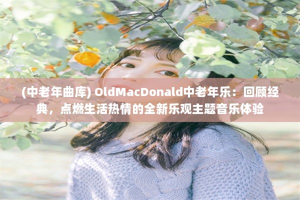 (中老年曲库) OldMacDonald中老年乐：回顾经典，点燃生活热情的全新乐观主题音乐体验