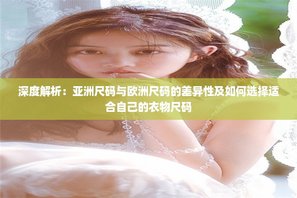 深度解析：亚洲尺码与欧洲尺码的差异性及如何选择适合自己的衣物尺码