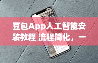 豆包App人工智能安装教程 流程简化，一站式解析智能功能如何轻松激活使用