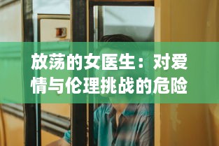 放荡的女医生：对爱情与伦理挑战的危险游戏与无法停止的性感诱惑 v0.1.1下载