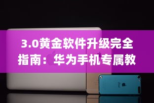 3.0黄金软件升级完全指南：华为手机专属教程 如何轻松安装与使用 v1.9.1下载