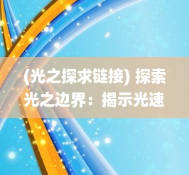 (光之探求链接) 探索光之边界：揭示光速限制及其对科技发展的深远影响