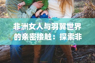 非洲女人与羽翼世界的亲密接触：探索非洲饲养禽鸟Zozo的文化与生活见闻 v1.2.6下载