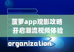 菠萝app观影攻略 开启潮流视频体验，教你如何轻松找到高质量内容