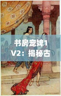 书房宠婢1V2：揭秘古代后宫权谋之中的深宫秘事与女性生存智慧 v1.1.3下载