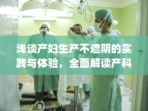 浅谈产妇生产不遮阴的实践与体验，全面解读产科医生对待生产过程的专业态度大全