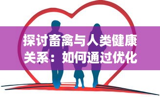 探讨畜禽与人类健康关系：如何通过优化畜禽养殖实践来提升公众健康水平 v4.8.9下载