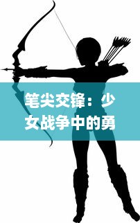 笔尖交锋：少女战争中的勇担重任与温柔坚韧, 年轻心灵对抗世界的真实记录