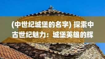 (中世纪城堡的名字) 探索中古世纪魅力：城堡英雄的辉煌战争与智勇荣誉之旅