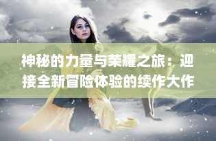 神秘的力量与荣耀之旅：迎接全新冒险体验的续作大作，王者之剑2 的魔幻世界