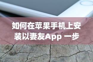 如何在苹果手机上安装以妻友App 一步步教你轻松下载和设置 v5.3.6下载