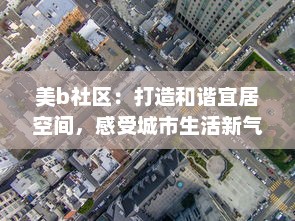 美b社区：打造和谐宜居空间，感受城市生活新气象 v4.9.5下载