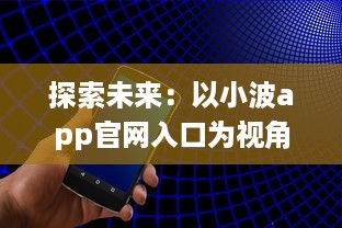 探索未来：以小波app官网入口为视角，如何在2024实现技术和创新的完美融合 v2.3.4下载