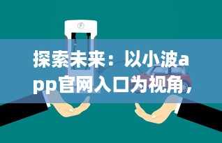 探索未来：以小波app官网入口为视角，如何在2024实现技术和创新的完美融合 v2.3.4下载