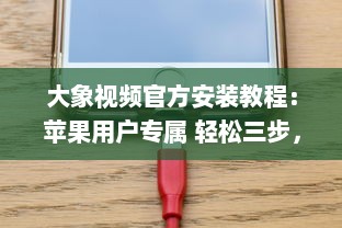 大象视频官方安装教程：苹果用户专属 轻松三步，迅速启用您的大象视频体验。