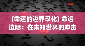 (命运的边界汉化) 命运边际：在未知世界的冲击与选择中寻找人生的真谛