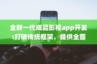 全新一代成品影视app开发:打破传统框架，提供全面定制化功能和卓越用户体验