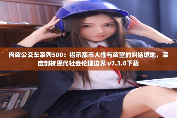 肉欲公交车系列500：揭示都市人性与欲望的纠结境地，深度剖析现代社会伦理边界 v7.3.0下载