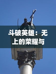 斗破英雄：无上的荣耀与挑战，锐意的决战与奋斗，创造属于自己的传奇故事