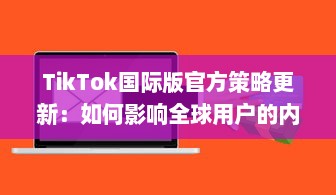 TikTok国际版官方策略更新：如何影响全球用户的内容观看和互动体验 v9.2.6下载