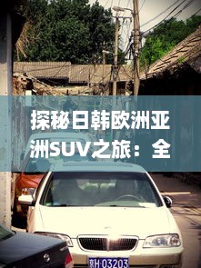 探秘日韩欧洲亚洲SUV之旅：全球热门车型精彩对比分析 v1.8.3下载