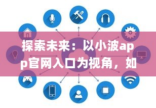 探索未来：以小波app官网入口为视角，如何在2024实现技术和创新的完美融合