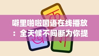 噼里啪啦国语在线播放：全天候不间断为你提供经典语言学习资源 v2.0.3下载